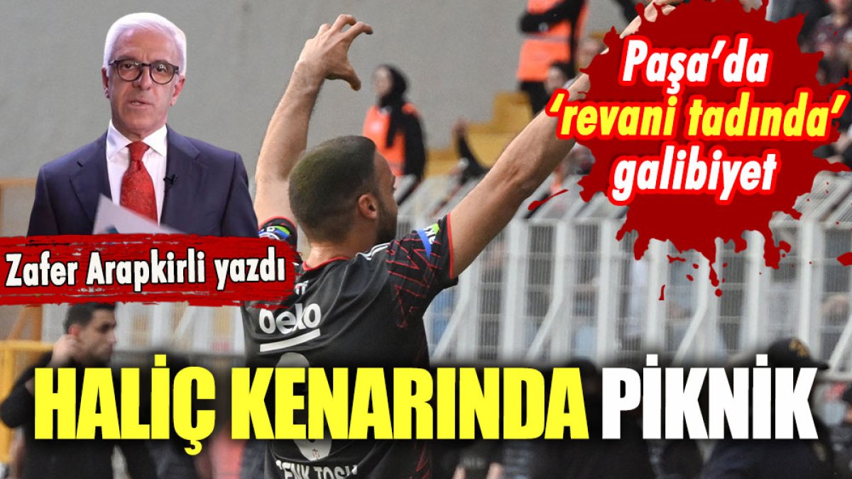 Haliç kenarında piknik: Beşiktaş'ın revani tadında galibiyetini Zafer Arapkirli yazdı