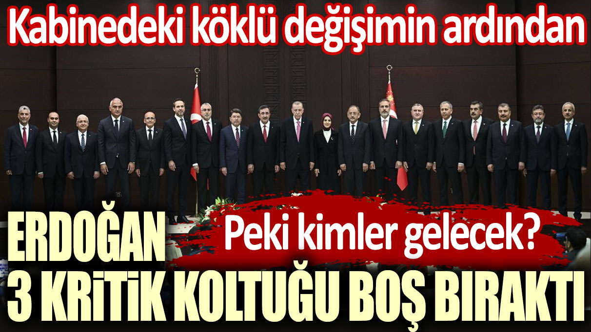 Kabinedeki köklü değişimin ardından Erdoğan, 3 koltuğu boş bıraktı!