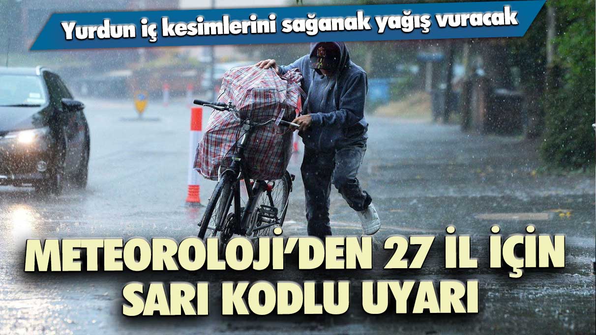 Meteoroloji’den 27 il için sarı kodlu uyarı: Yurdun iç kesimlerini sağanak yağış vuracak