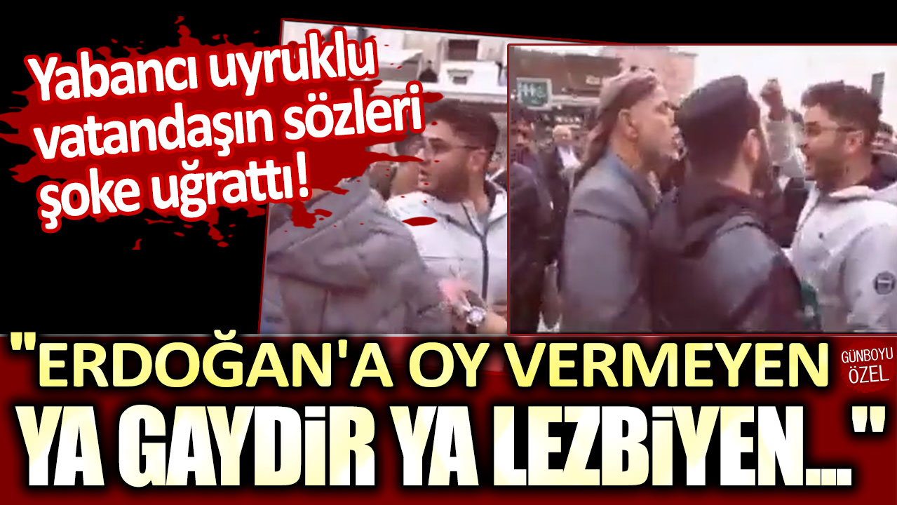 Yabancı uyruklu vatandaşın sözleri şoke uğrattı:  "Erdoğan'a oy vermeyen ya gaydir ya lezbiyen..."