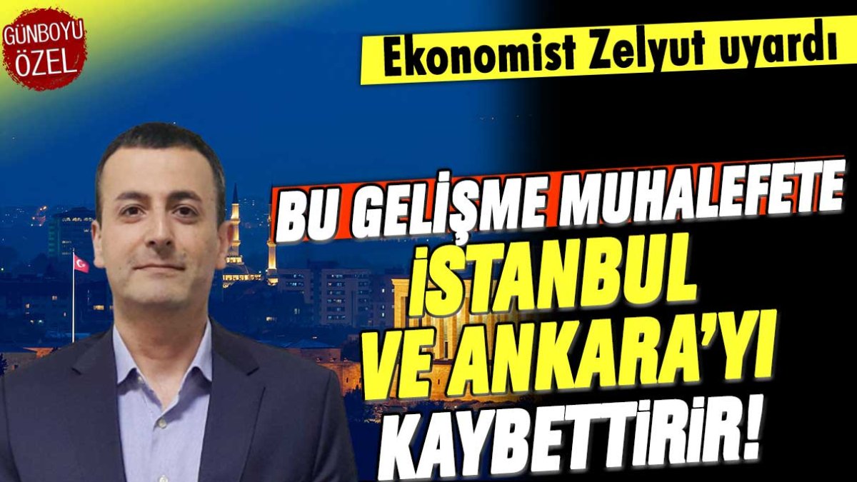 Ekonomist Zelyut muhalefete Ankara ve İstanbul'u kaybettirecek gelişmeyi açıkladı: Eğer bu yaşanırsa