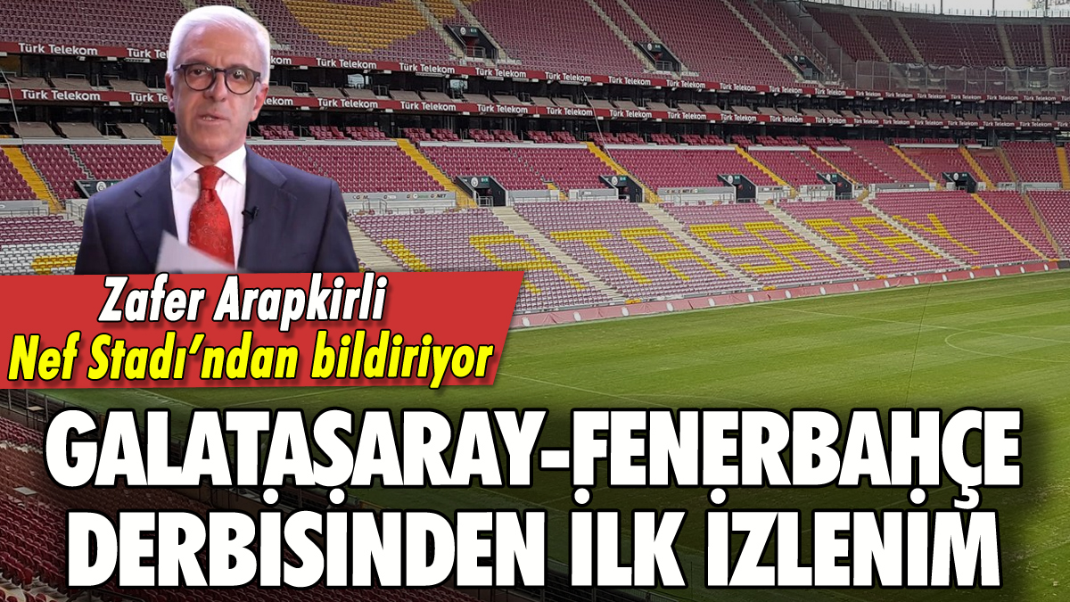 Zafer Arapkirli'den derbinin ilk izlenimleri: Düğün hazırlığı erkenden başladı