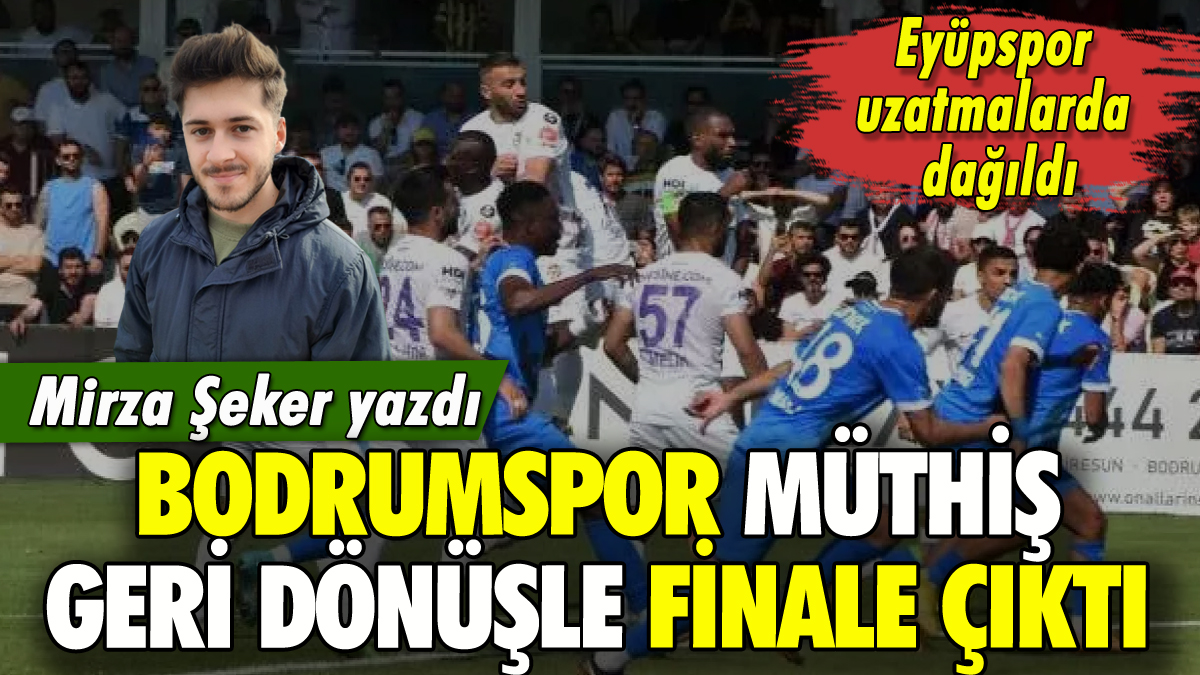 Mirza Şeker yazdı: Bodrumspor müthiş bir geri dönüşle finale çıktı