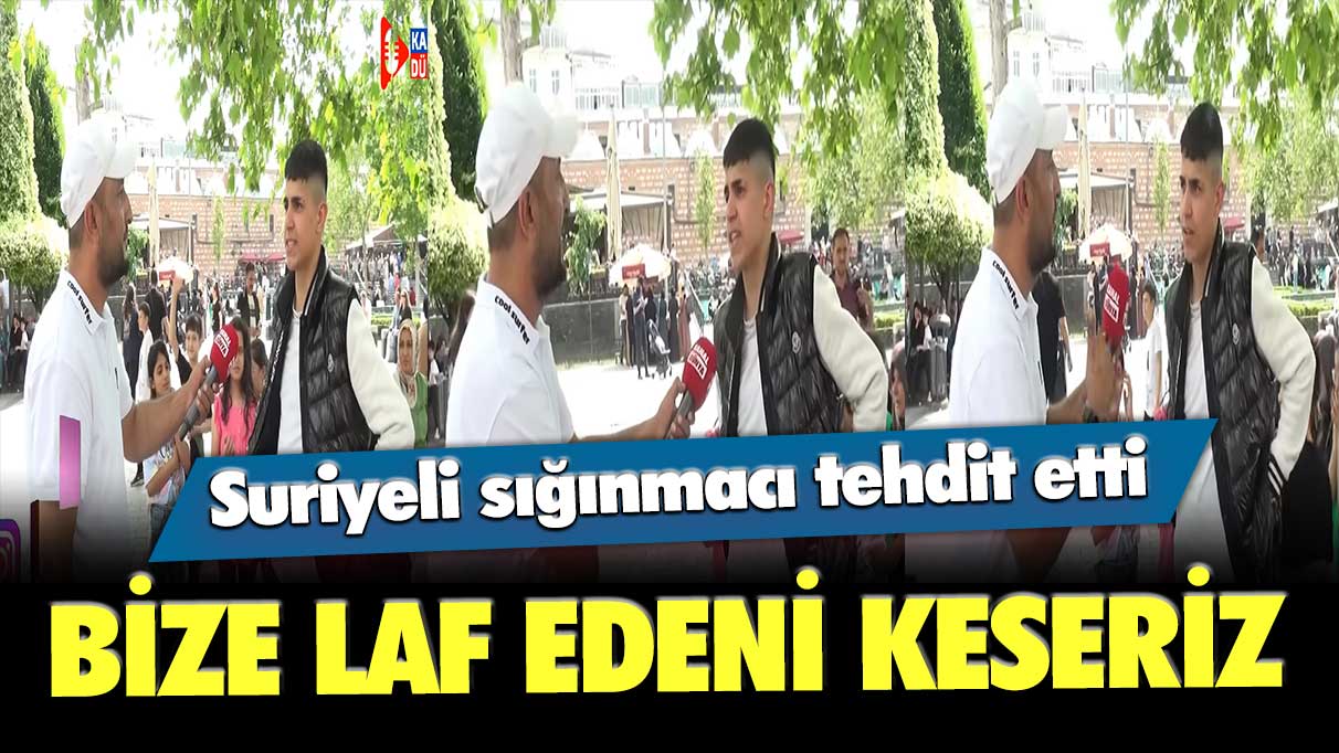 Suriyeli sığınmacı tehdit etti: Bize laf edeni keseriz