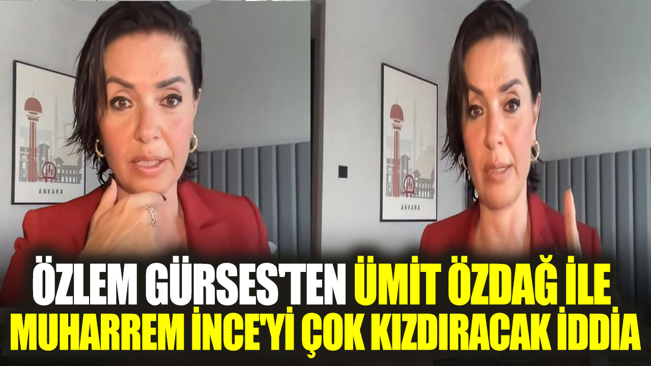 Özlem Gürses'ten Ümit Özdağ ile Muharrem İnce'yi çok kızdıracak iddia