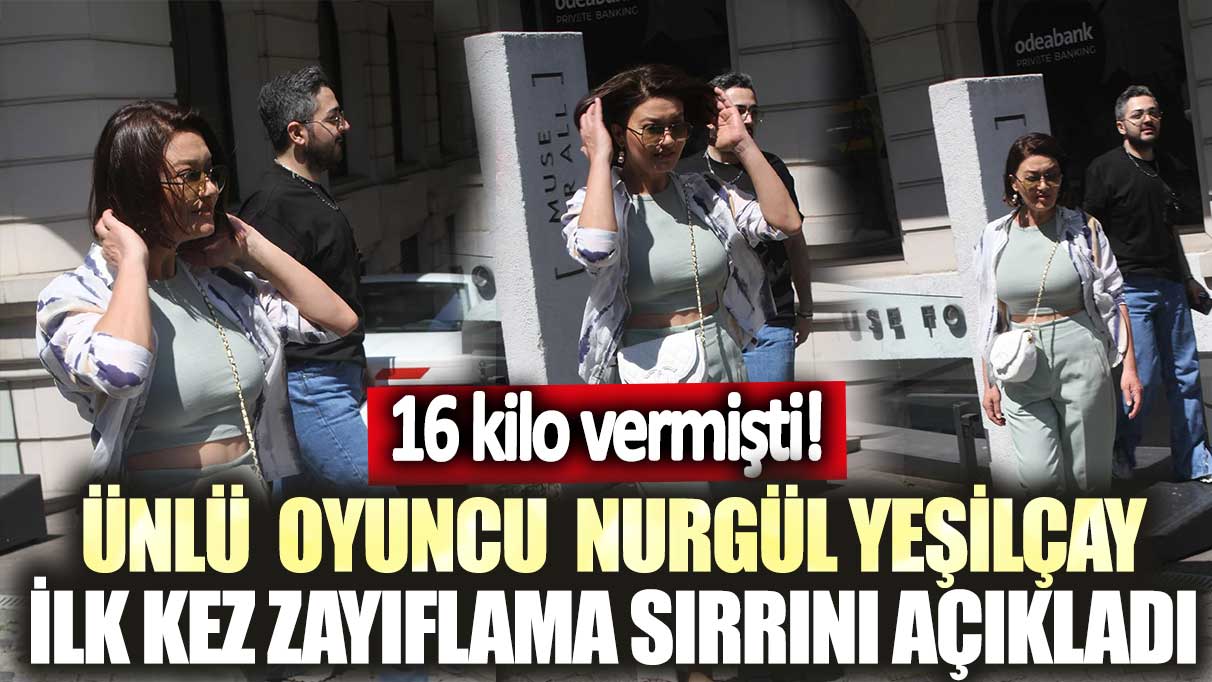 Ünlü  oyuncu Nurgül Yeşilçay ilk kez zayıflama sırrını açıkladı! 16 kilo vermişti!