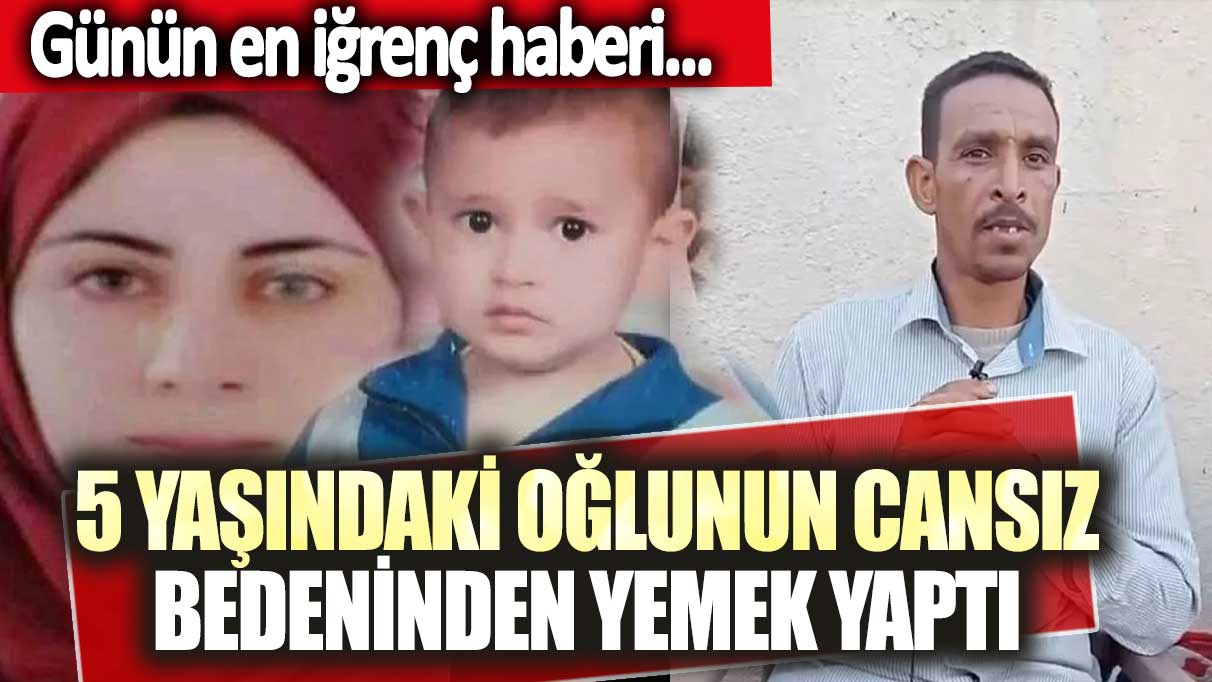 Günün en iğrenç haberi... 5 yaşındaki oğlunun cansız bedeninden yemek yaptı