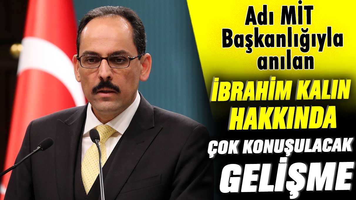 Adı MİT Başkanlığıyla anılan İbrahim Kalın hakkında çok konuşulacak gelişme