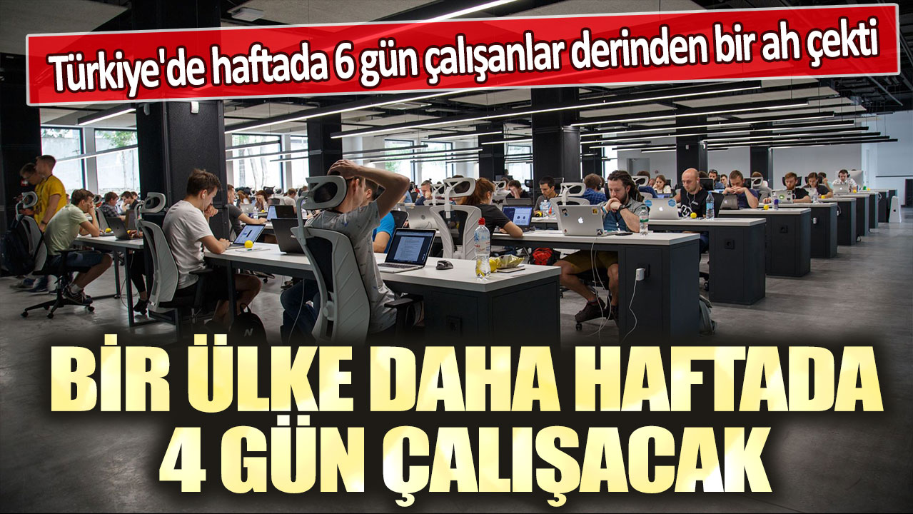 Bir ülke daha haftada 4 gün çalışacak: Türkiye'de haftada 6 gün çalışanlar derinden bir ah çekti