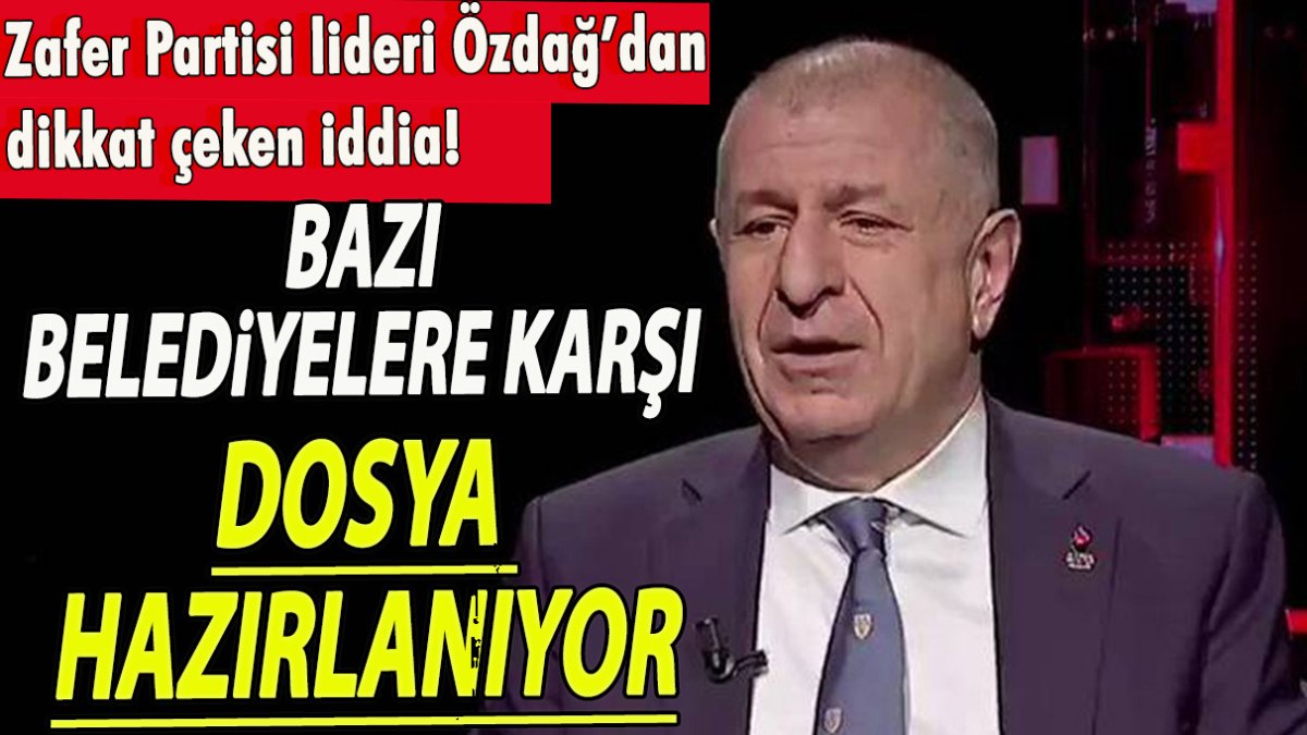 Zafer Partisi lideri Özdağ’dan dikkat çeken iddia! Bazı belediyelere karşı dosya hazırlanıyor