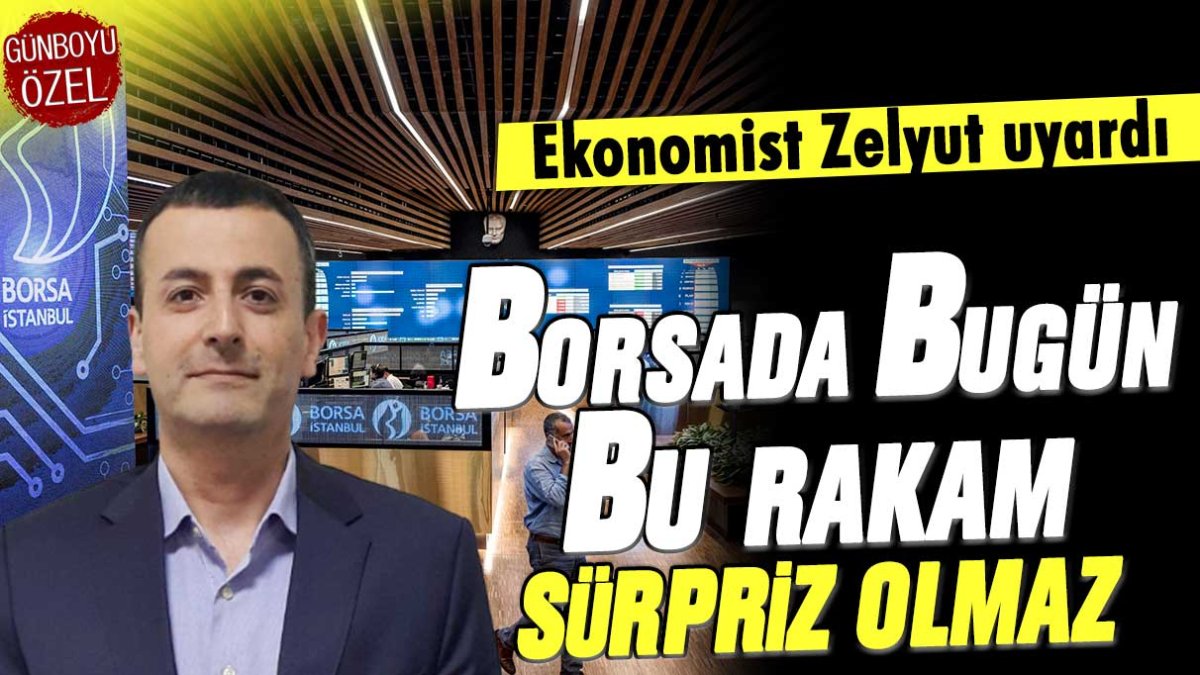 Ekonomist Zelyut'tan flaş borsa uyarısı: Bugün bu rakam sürpriz olmaz