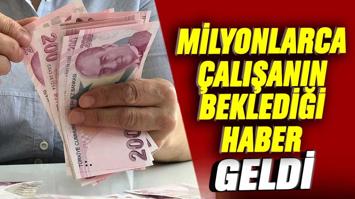 Milyonlarca çalışan için beklenen haber geldi!