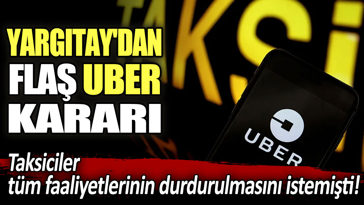 Taksiciler tüm faaliyetlerinin durdurulmasını istemişti! Yargıtay'dan flaş uber kararı