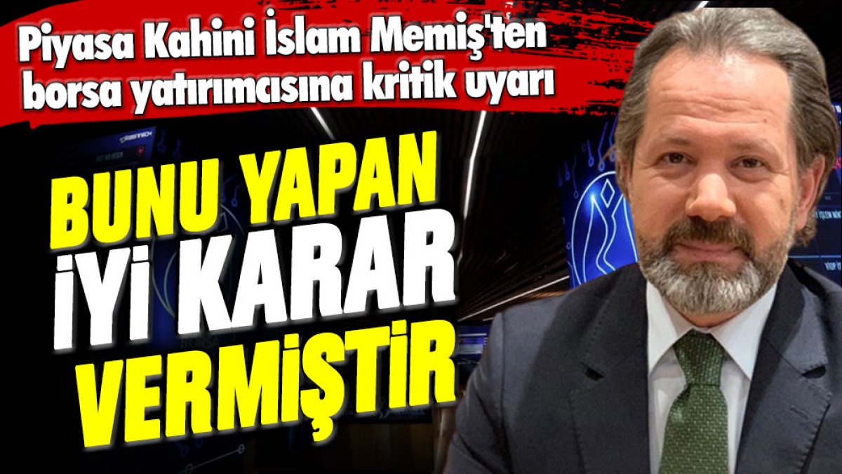 Piyasa Kahini İslam Memiş'ten borsa yatırımcısına kritik uyarı: Bunu yapanlar iyi karar vermiştir