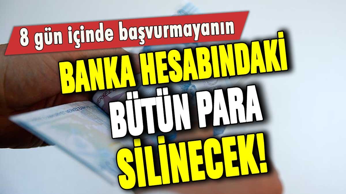 8 gün içinde başvuru yapmayanın banka hesabındaki bütün para silinecek