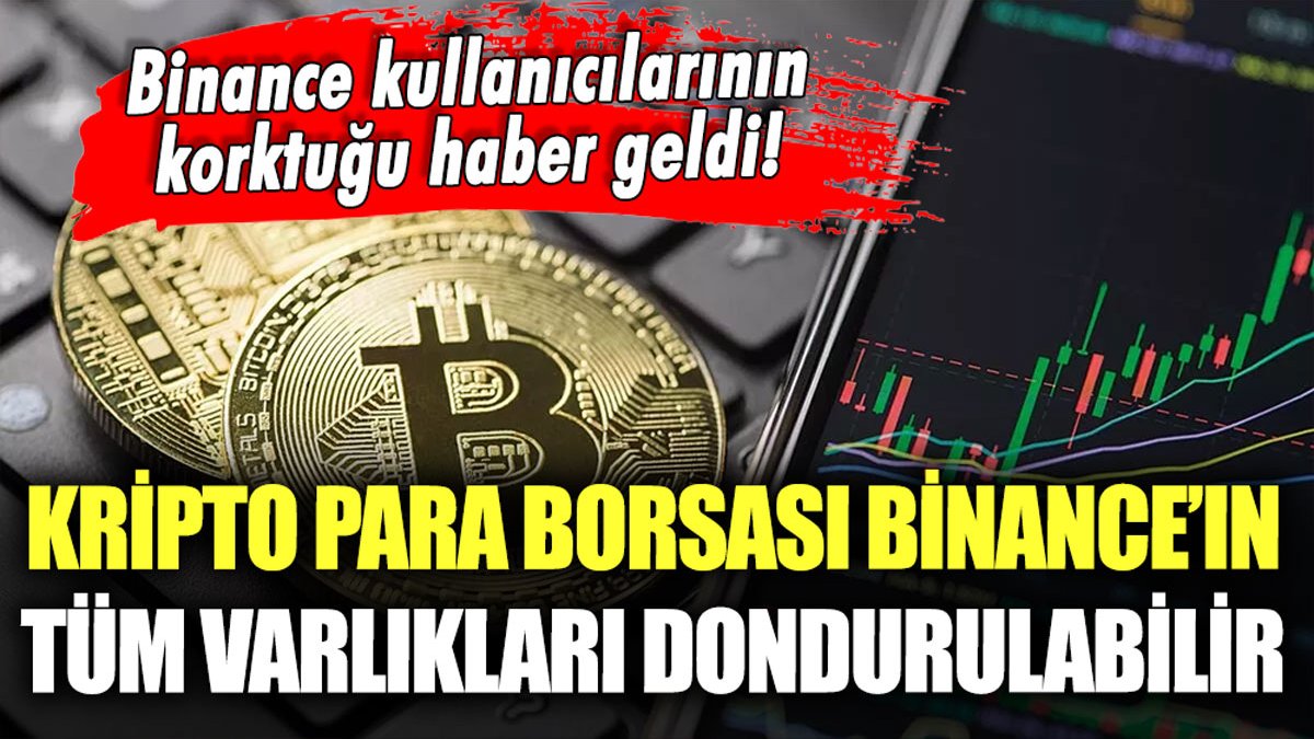 Binance kullanıcıları hayrete düştü: Tüm varlıkları dondurulabilir!