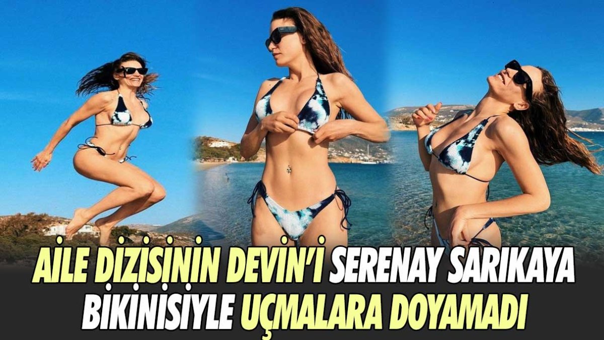 Aile dizisinin Devin'i Serenay Sarıkaya bikinisiyle uçmalara doyamadı