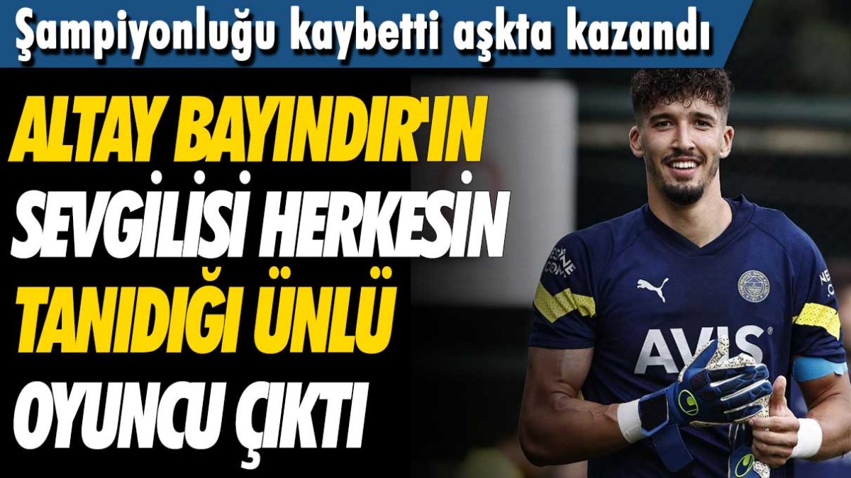 Şampiyonluğu kaybetti aşkta kazandı! Altay Bayındır'ın sevgilisi herkesin tanıdığı ünlü oyuncu çıktı