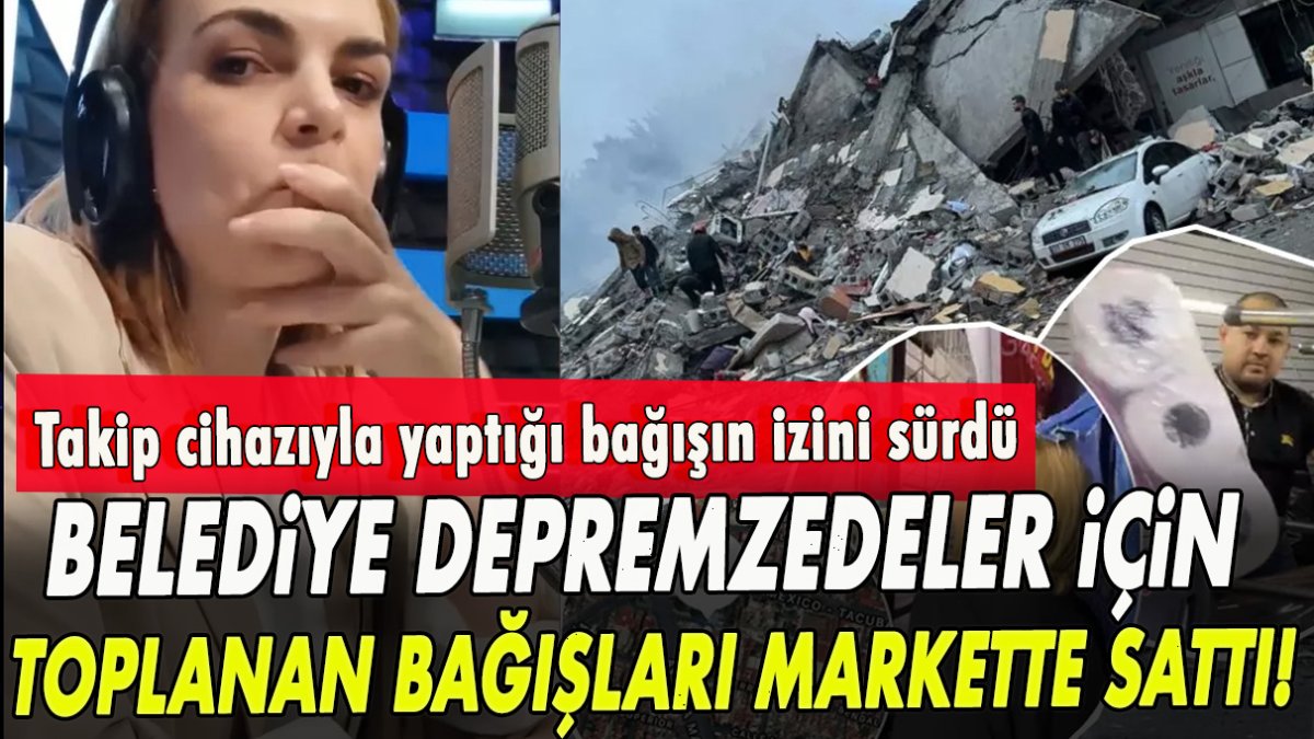 Belediye depremzedeler için toplanan bağışları markette sattı!