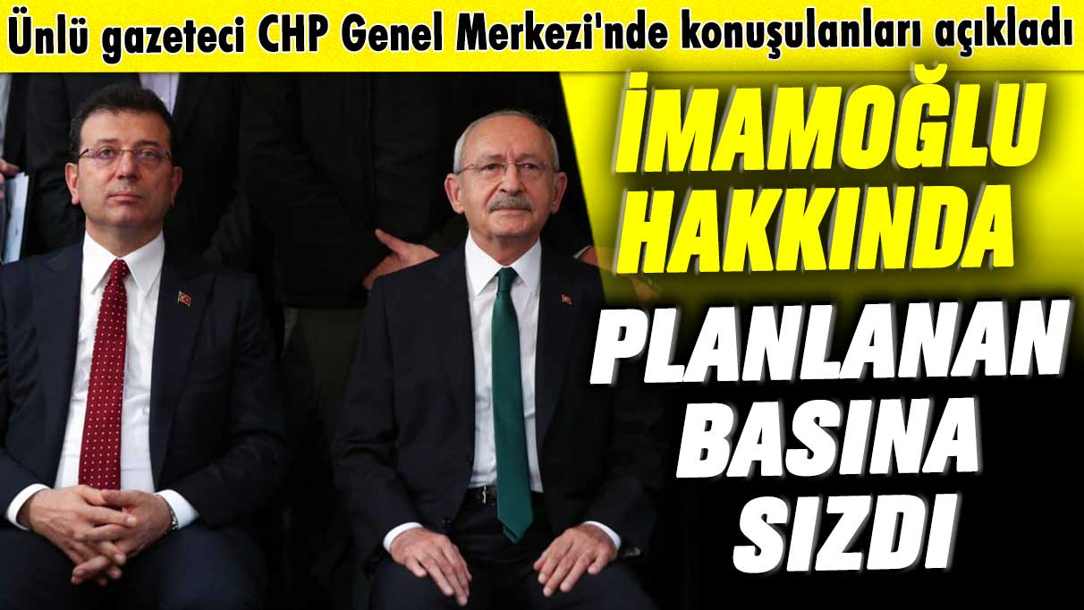 Ünlü gazeteci CHP Genel Merkezi'nde konuşulanları açıkladı: İmamoğlu hakkında planlanan basına sızdı