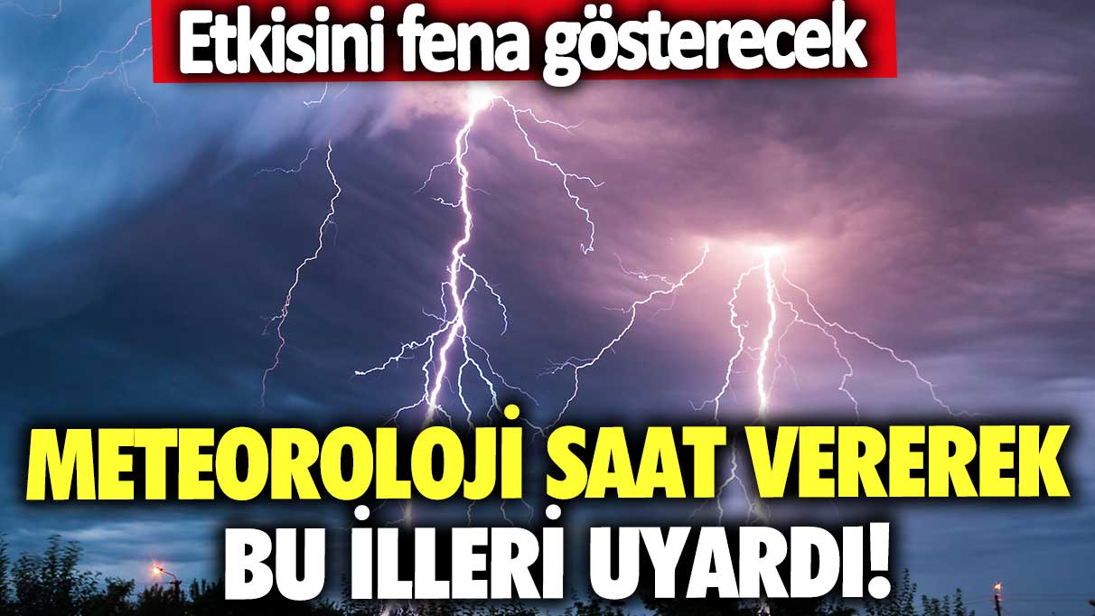 Meteoroloji saat vererek bu illeri uyardı! Etkisini fena gösterecek