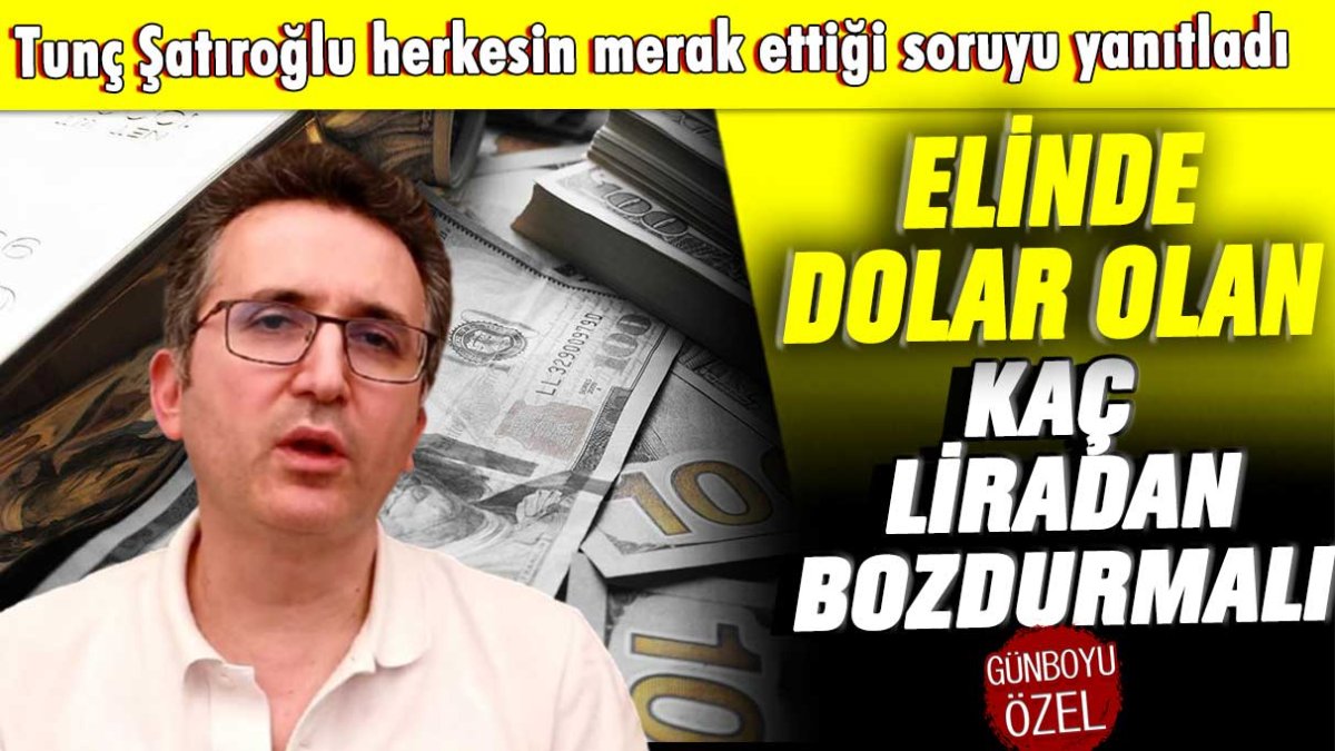 Ekonomist Tunç Şatıroğlu'ndan 'Dolarımı kaç lirada bozdurayım?' sorusuna yanıt: Olacakları anlattı