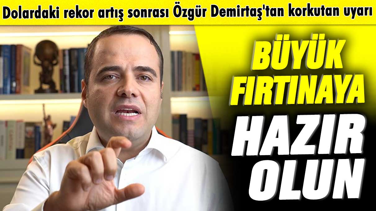 Dolardaki rekor artış sonrası Özgür Demirtaş'tan korkutan uyarı! Büyük fırtınaya hazır olun