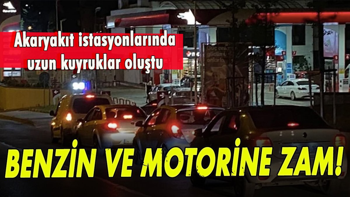 Benzin ve motorine zam! Akaryakıt istasyonlarında kuyruklar oluştu