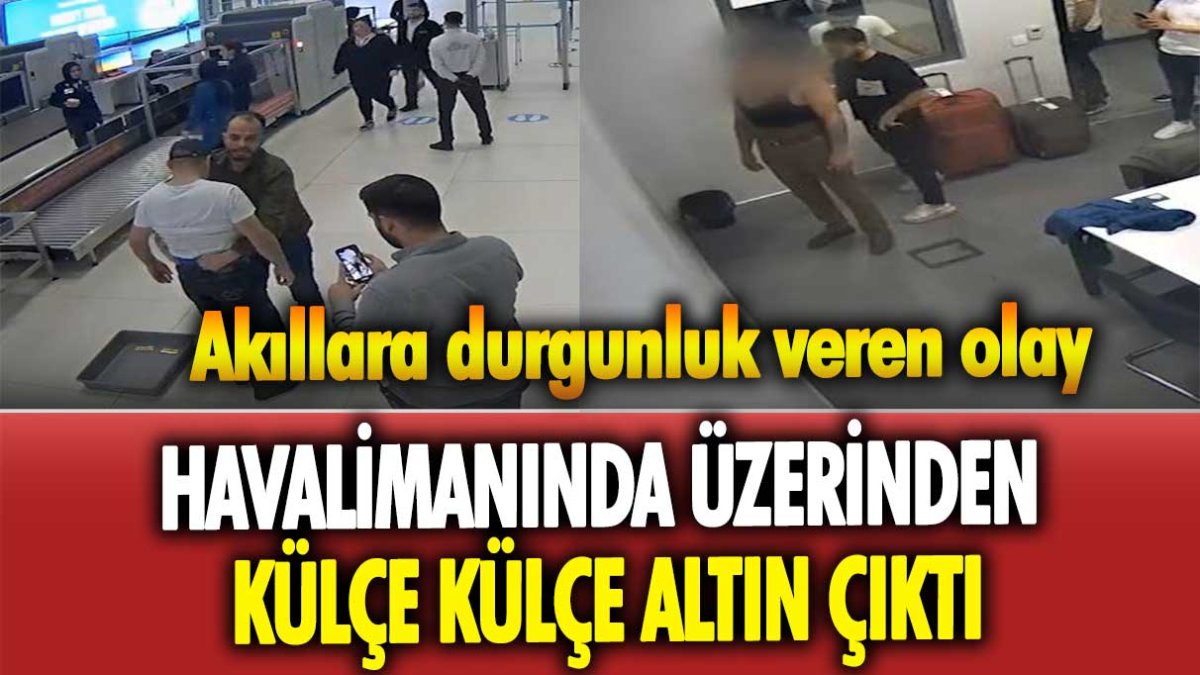 Akıllara durgunluk veren olay! Havalimanında üzerinden külçe külçe altın çıktı