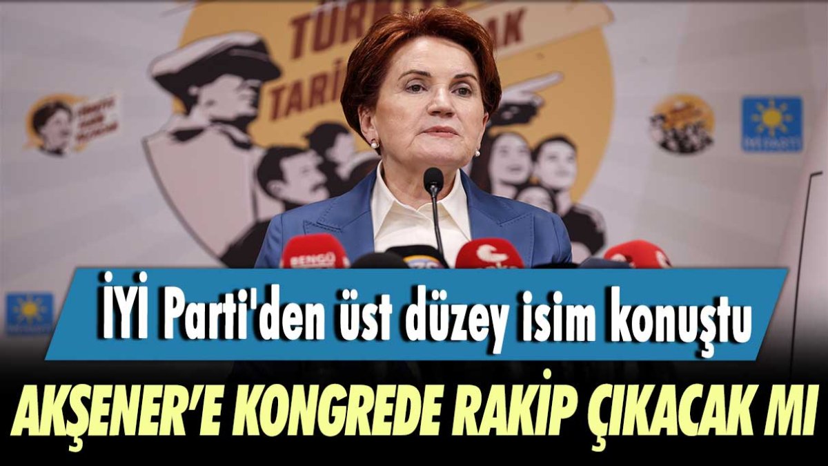 İYİ Parti'den üst düzey isim konuştu! Akşener'e kongrede rakip çıkacak mı?