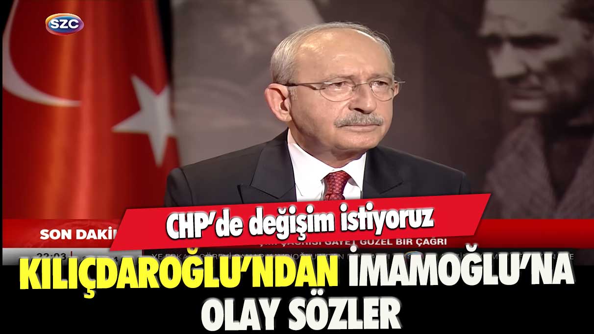 Kılıçdaroğlu’ndan İmamoğlu’na olay sözler: CHP'de değişim istiyoruz