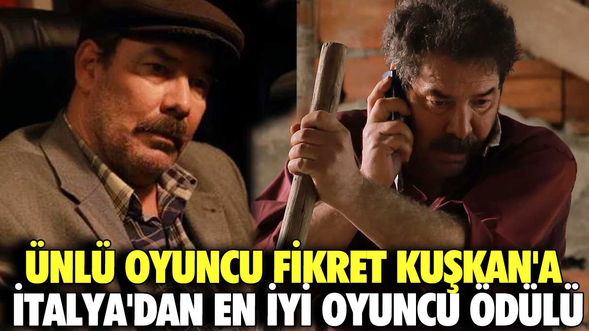 Ünlü oyuncu Fikret Kuşkan İtalya'da En İyi Oyuncu seçildi