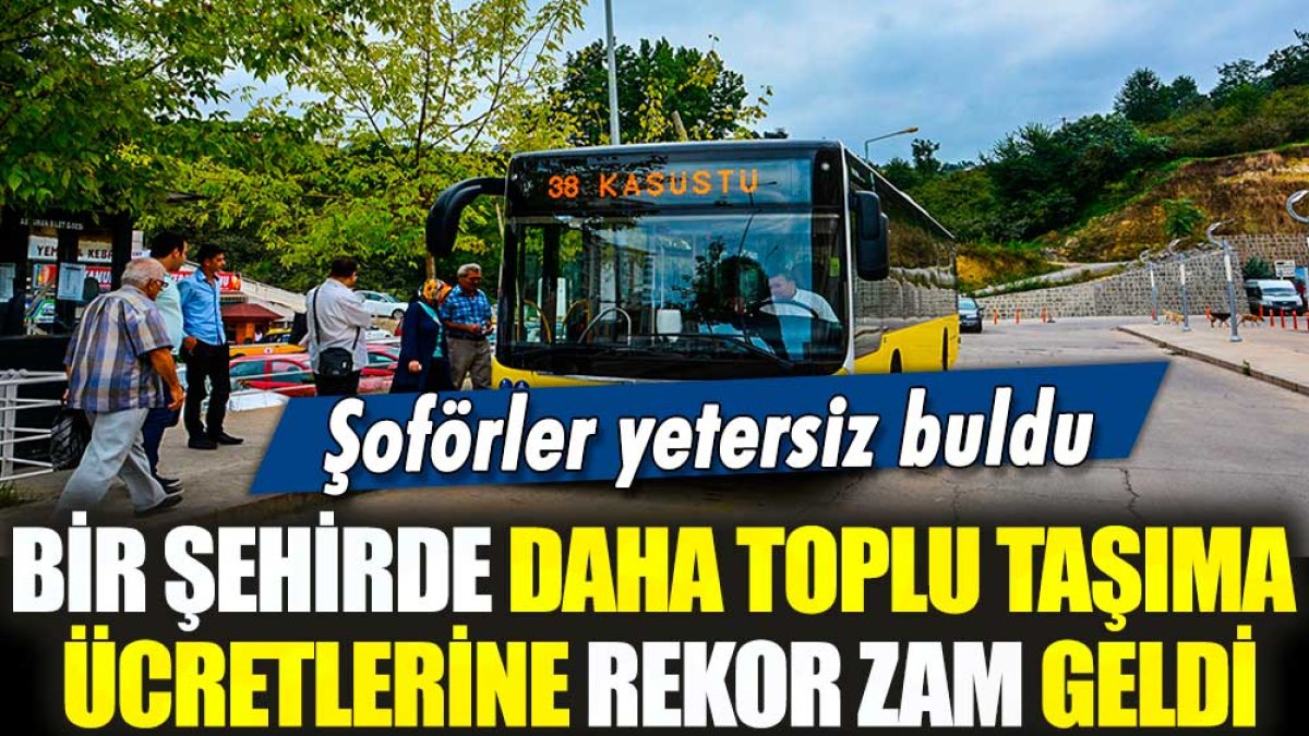 Şoförler yetersiz buldu! Bir şehirde daha toplu taşıma ücretlerine rekor zam geldi