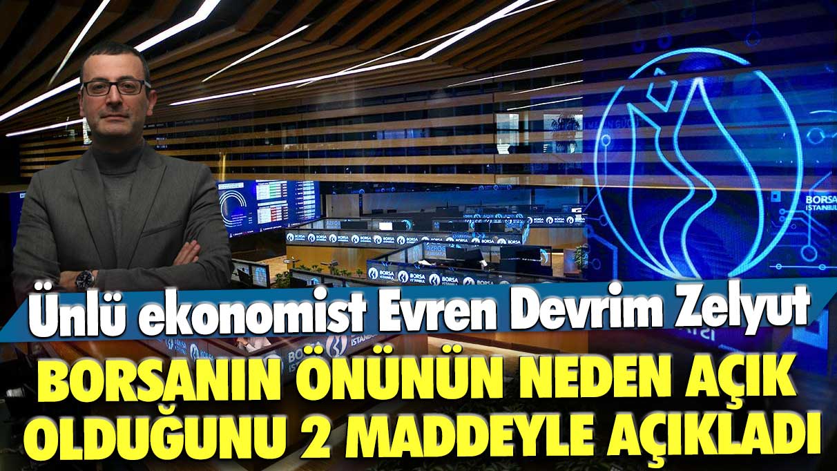 Ünlü ekonomist Evren Devrim Zelyut borsanın önünün neden açık olduğunu 2 maddeyle açıkladı