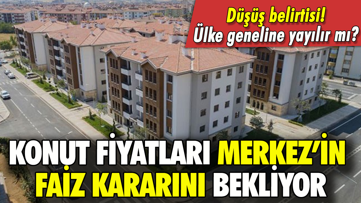 Konut fiyatları Merkez Bankası'nın faiz kararını bekliyor!