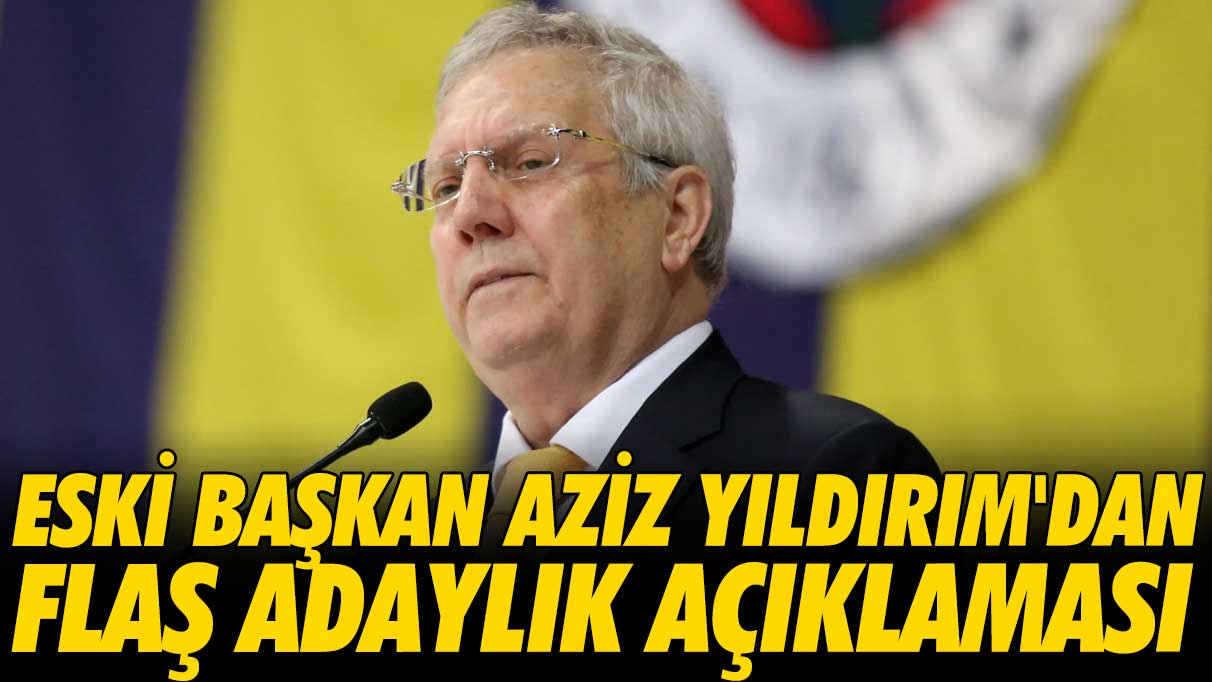 Aziz Yıldırım'dan flaş başkan adaylığı açıklaması