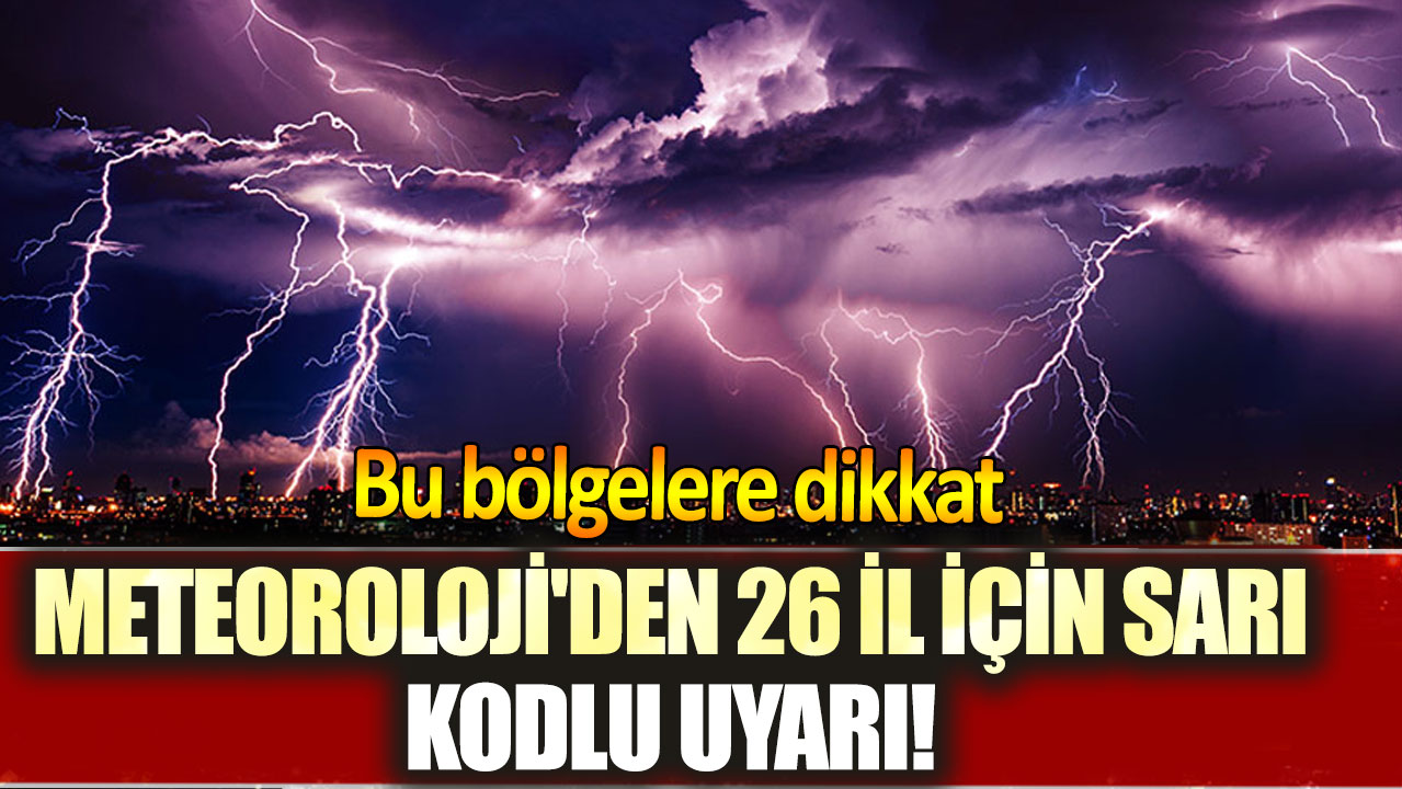 Meteoroloji'den 26 il için sarı kodlu uyarı! Bu bölgelere dikkat