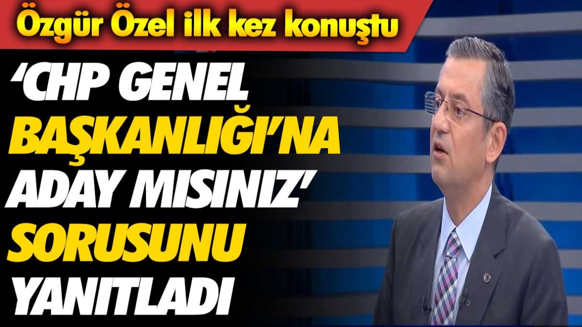 Özgür Özel ilk kez konuştu: 'CHP Genel Başkanlığı'na aday mısınız' sorusunu yanıtladı