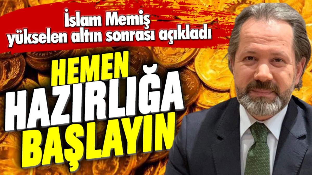 İslam Memiş yükselen altın sonrası uyardı: Hemen hazırlığa başlayın