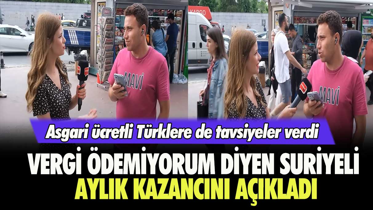 Vergi ödemiyorum diyen Suriyeli aylık kazancını açıkladı:  Asgari ücretli Türklere de tavsiyeler verdi