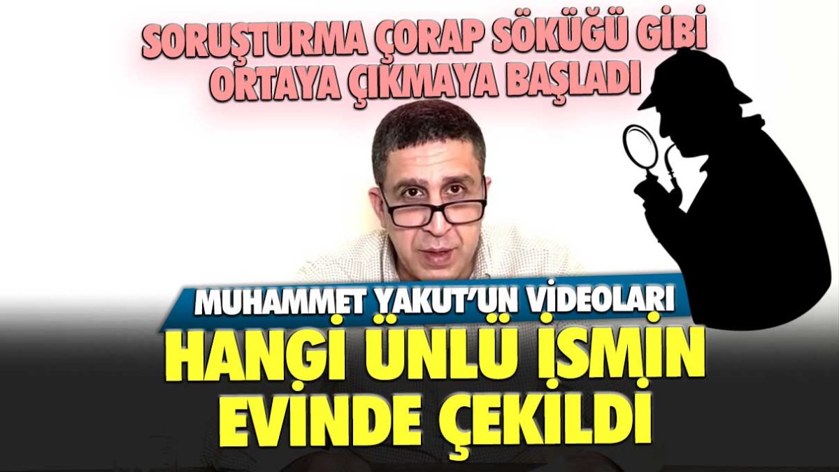 Soruşturma çorap söküğü gibi ortaya çıkmaya başladı! Muhammet Yakut'un videoları hangi ünlünün evinde çekildi?