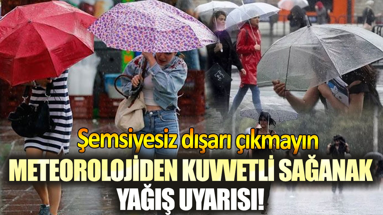 Meteorolojiden kuvvetli sağanak yağış uyarısı! Şemsiyesiz dışarı çıkmayın