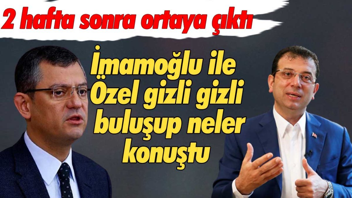 2 hafta sonra ortaya çıktı! İmamoğlu ile Özel gizli gizli buluşup neler konuştu