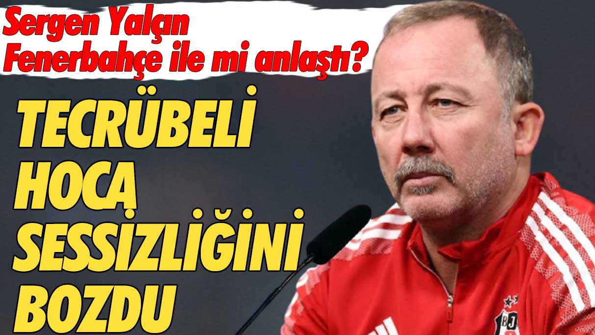 Sergen Yalçın Fenerbahçe ile mi anlaştı? Tecrübeli hoca sessizliğini bozdu