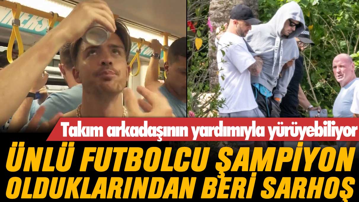 Takım arkadaşının yardımıyla yürüyebiliyor: Jack Grealish şampiyon olduklarından beri sarhoş