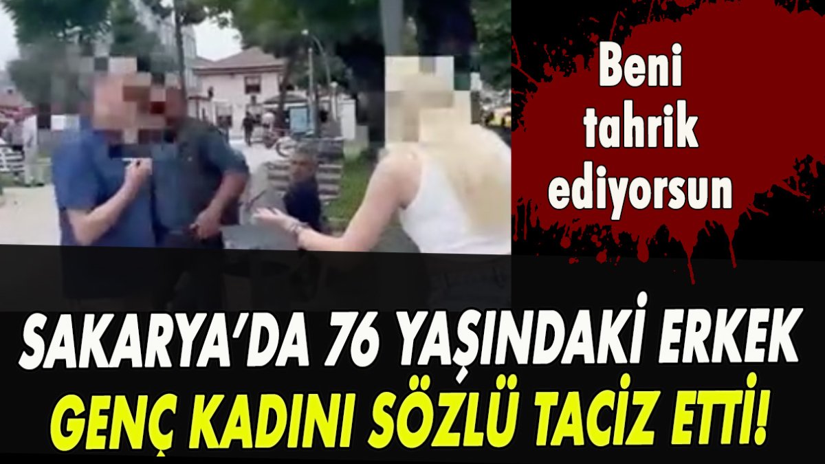 Sakarya’da 76 yaşındaki erkek genç kadını sözlü taciz etti! Beni tahrik ediyorsun