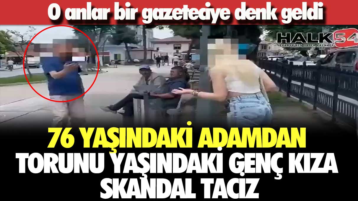 76 yaşındaki adamdan torunu yaşındaki genç kıza skandal taciz: O anlar bir gazeteciye denk geldi