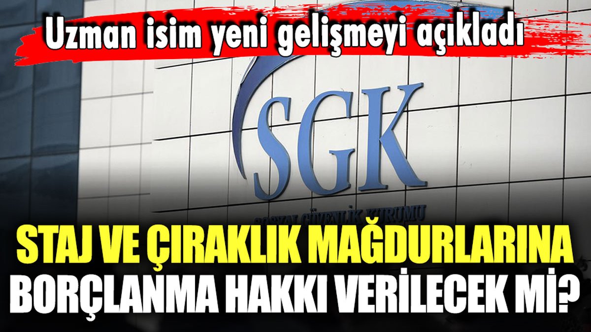 Staj ve çıraklık mağdurlarına borçlanma hakkı verilecek mi? Uzman isim yeni gelişmeyi açıkladı