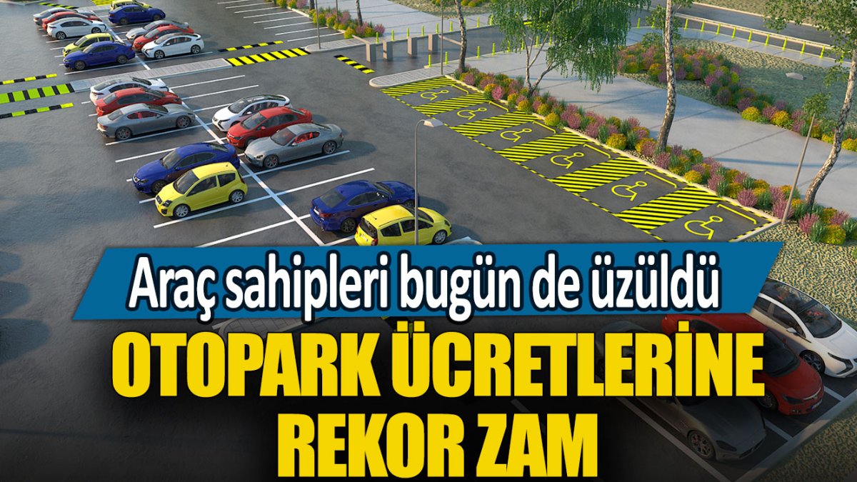 Araç sahipleri bugünde üzüldü! Otopark ücretlerine rekor zam