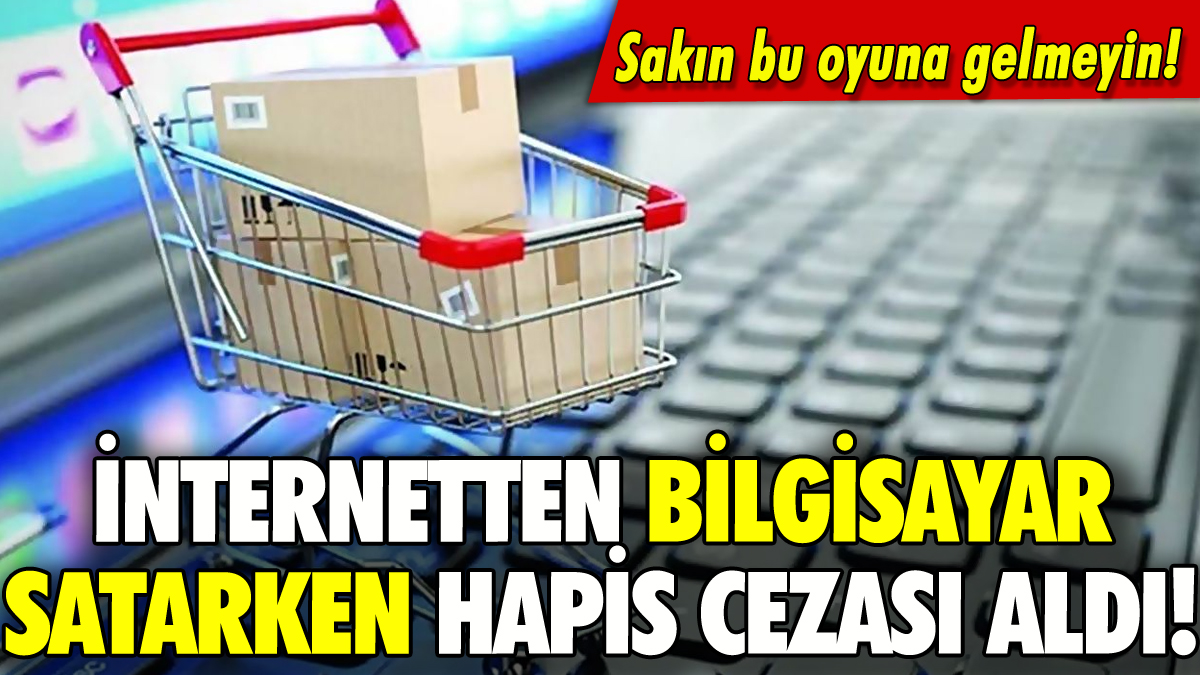 İnternetten bilgisayar satarken hapis cezası aldı!